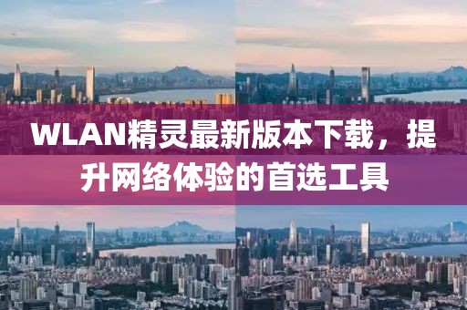 WLAN精靈最新版本下載，提升網(wǎng)絡(luò)體驗的首選工具