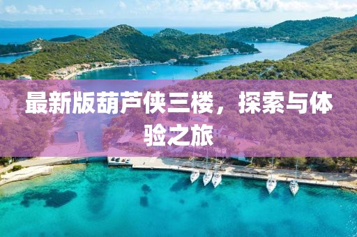最新版葫蘆俠三樓，探索與體驗(yàn)之旅