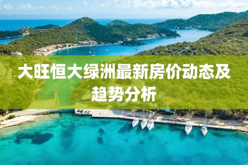 大旺恒大綠洲最新房?jī)r(jià)動(dòng)態(tài)及趨勢(shì)分析