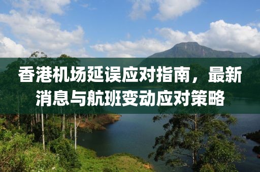 香港機(jī)場延誤應(yīng)對(duì)指南，最新消息與航班變動(dòng)應(yīng)對(duì)策略