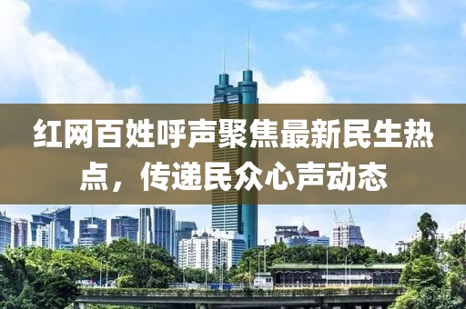 紅網(wǎng)百姓呼聲聚焦最新民生熱點(diǎn)，傳遞民眾心聲動(dòng)態(tài)