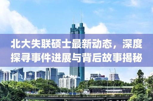 北大失聯(lián)碩士最新動態(tài)，深度探尋事件進(jìn)展與背后故事揭秘