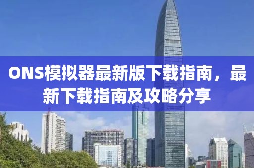 ONS模擬器最新版下載指南，最新下載指南及攻略分享