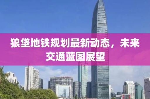 狼垡地鐵規(guī)劃最新動(dòng)態(tài)，未來交通藍(lán)圖展望