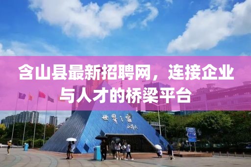 含山縣最新招聘網(wǎng)，連接企業(yè)與人才的橋梁平臺