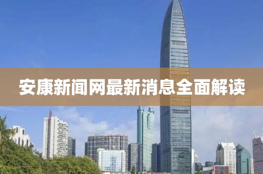 安康新聞網(wǎng)最新消息全面解讀