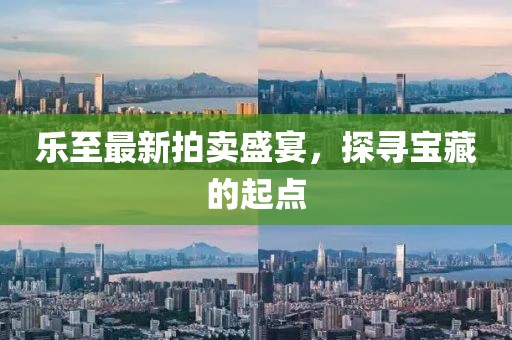 樂至最新拍賣盛宴，探尋寶藏的起點(diǎn)