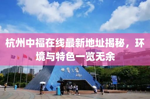 杭州中福在線最新地址揭秘，環(huán)境與特色一覽無余