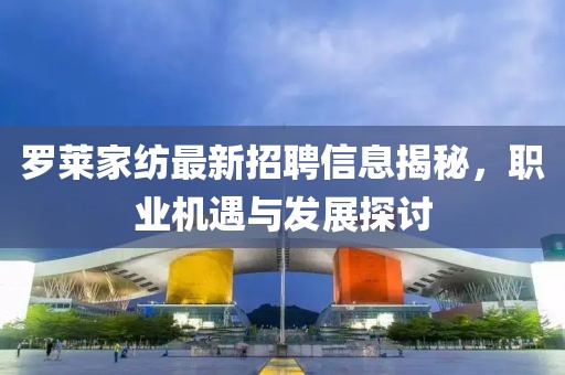 羅萊家紡最新招聘信息揭秘，職業(yè)機遇與發(fā)展探討