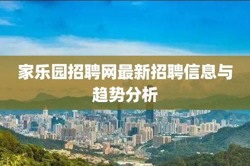 家樂園招聘網(wǎng)最新招聘信息與趨勢分析