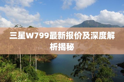 三星W799最新報價及深度解析揭秘