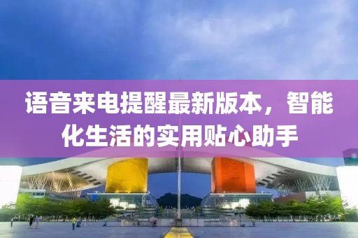 語音來電提醒最新版本，智能化生活的實用貼心助手