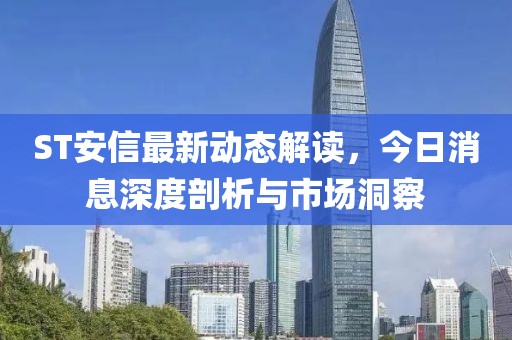 ST安信最新動態(tài)解讀，今日消息深度剖析與市場洞察