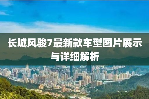 長城風(fēng)駿7最新款車型圖片展示與詳細解析