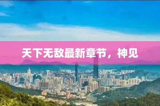天下無敵最新章節(jié)，神見