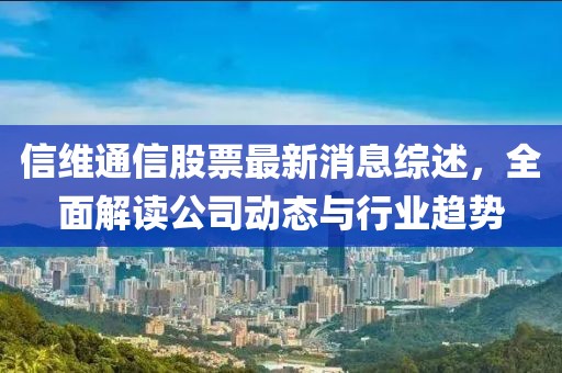 信維通信股票最新消息綜述，全面解讀公司動態(tài)與行業(yè)趨勢