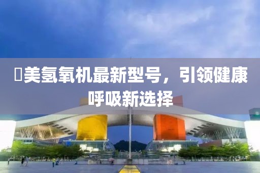 潓美氫氧機(jī)最新型號(hào)，引領(lǐng)健康呼吸新選擇