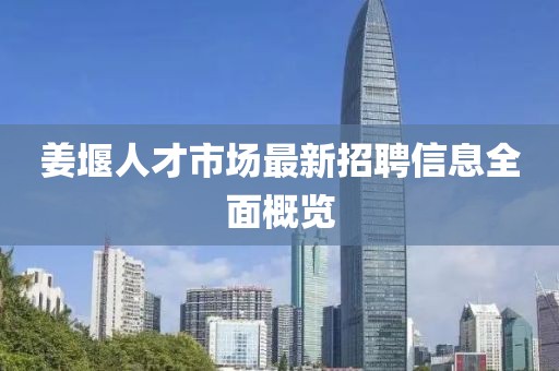 姜堰人才市場最新招聘信息全面概覽