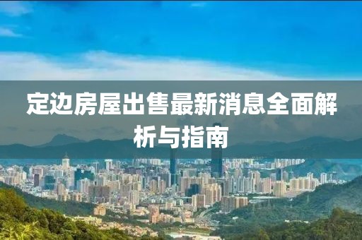 定邊房屋出售最新消息全面解析與指南
