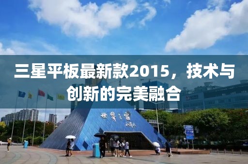三星平板最新款2015，技術與創(chuàng)新的完美融合