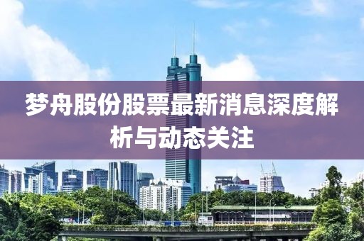 夢舟股份股票最新消息深度解析與動(dòng)態(tài)關(guān)注