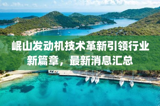 岷山發(fā)動機技術革新引領行業(yè)新篇章，最新消息匯總