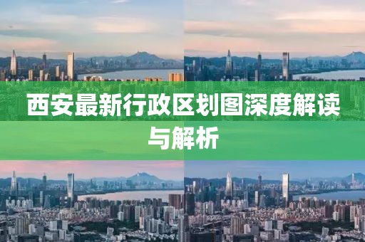西安最新行政區(qū)劃圖深度解讀與解析