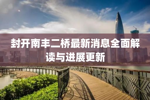 封開南豐二橋最新消息全面解讀與進(jìn)展更新
