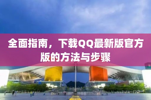 全面指南，下載QQ最新版官方版的方法與步驟