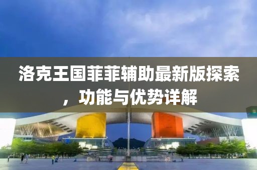 洛克王國菲菲輔助最新版探索，功能與優(yōu)勢詳解