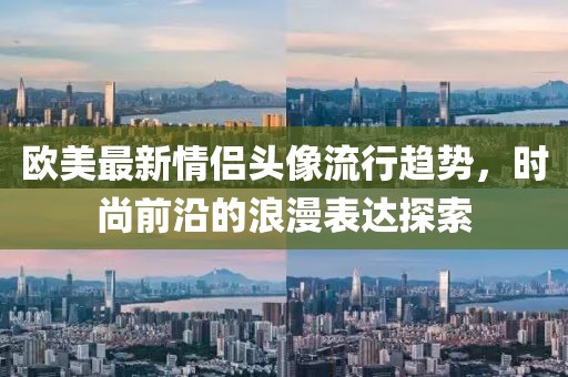 歐美最新情侶頭像流行趨勢，時(shí)尚前沿的浪漫表達(dá)探索