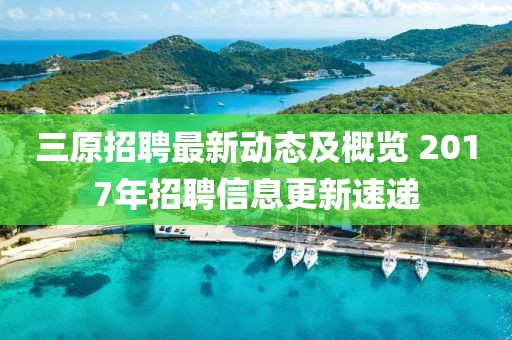 三原招聘最新動態(tài)及概覽 2017年招聘信息更新速遞