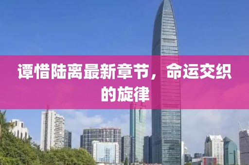 譚惜陸離最新章節(jié)，命運交織的旋律