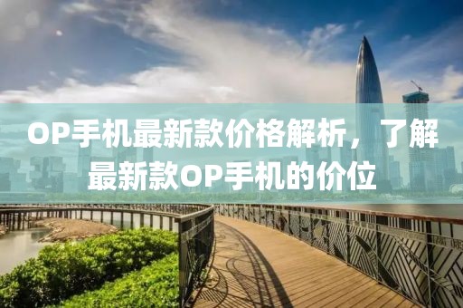 OP手機最新款價格解析，了解最新款OP手機的價位