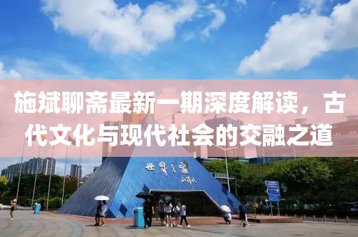 施斌聊齋最新一期深度解讀，古代文化與現(xiàn)代社會的交融之道