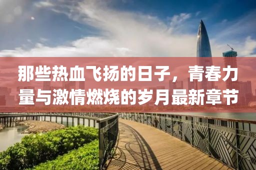 那些熱血飛揚的日子，青春力量與激情燃燒的歲月最新章節(jié)