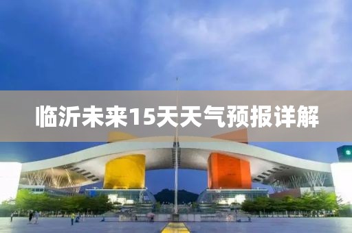 臨沂未來(lái)15天天氣預(yù)報(bào)詳解
