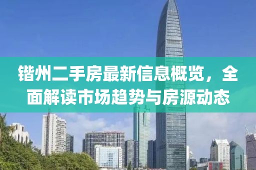 鍇州二手房最新信息概覽，全面解讀市場趨勢與房源動態(tài)