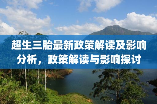 超生三胎最新政策解讀及影響分析，政策解讀與影響探討