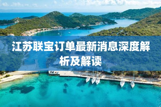 江蘇聯(lián)寶訂單最新消息深度解析及解讀