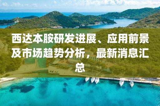西達(dá)本胺研發(fā)進(jìn)展、應(yīng)用前景及市場(chǎng)趨勢(shì)分析，最新消息匯總