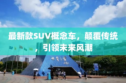 最新款SUV概念車，顛覆傳統(tǒng)，引領(lǐng)未來(lái)風(fēng)潮