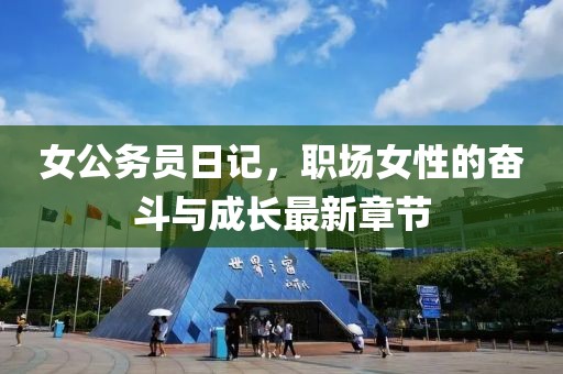 女公務(wù)員日記，職場(chǎng)女性的奮斗與成長(zhǎng)最新章節(jié)