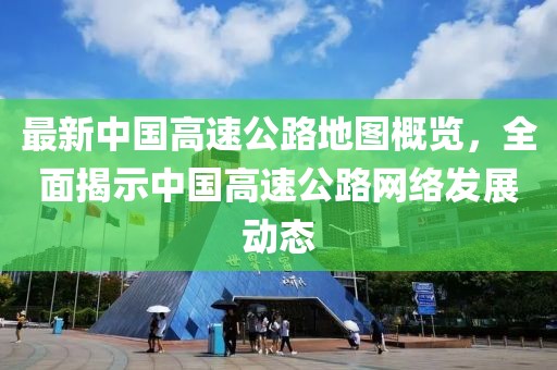最新中國高速公路地圖概覽，全面揭示中國高速公路網(wǎng)絡(luò)發(fā)展動態(tài)