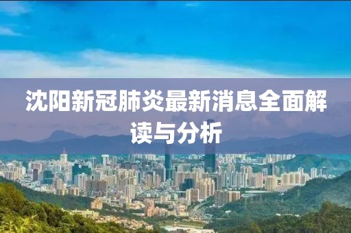 沈陽新冠肺炎最新消息全面解讀與分析