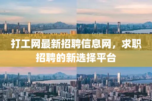 打工網(wǎng)最新招聘信息網(wǎng)，求職招聘的新選擇平臺