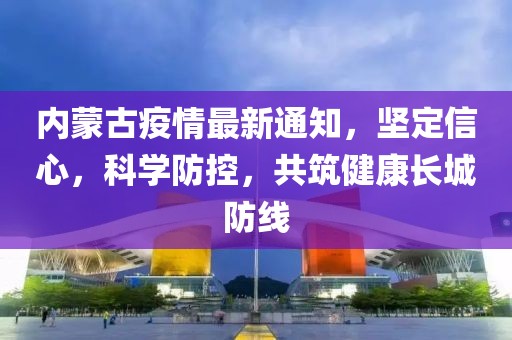 內(nèi)蒙古疫情最新通知，堅(jiān)定信心，科學(xué)防控，共筑健康長(zhǎng)城防線