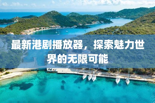 最新港劇播放器，探索魅力世界的無限可能