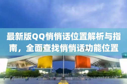 最新版QQ悄悄話位置解析與指南，全面查找悄悄話功能位置
