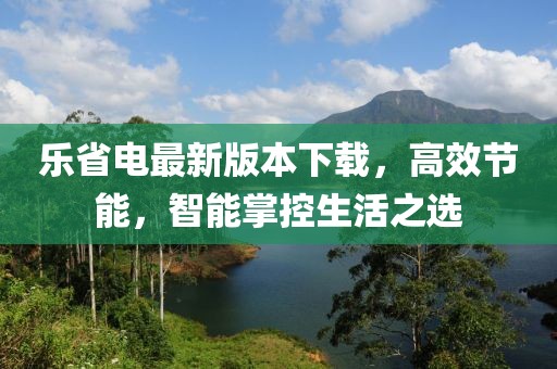 樂(lè)省電最新版本下載，高效節(jié)能，智能掌控生活之選